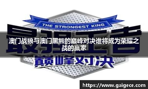 澳门战狼与澳门黑熊的巅峰对决谁将成为荣耀之战的赢家